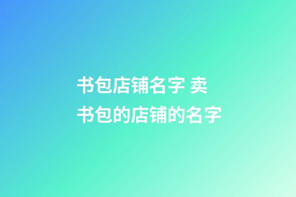 书包店铺名字 卖书包的店铺的名字-第1张-店铺起名-玄机派